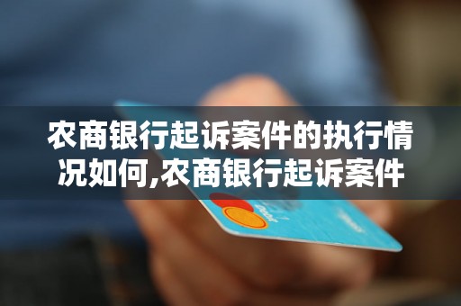 农商银行起诉案件的执行情况如何,农商银行起诉案件的判决结果