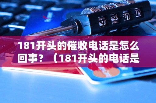 181开头的催收电话是怎么回事？（181开头的电话是催收公司的吗）