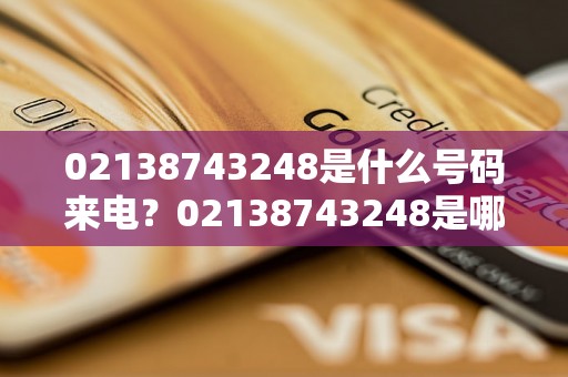 02138743248是什么号码来电？02138743248是哪个城市的号码？