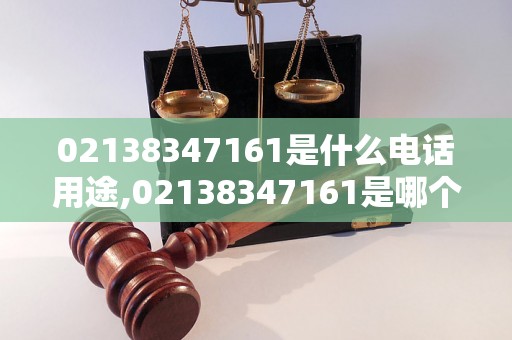 02138347161是什么电话用途,02138347161是哪个单位的电话