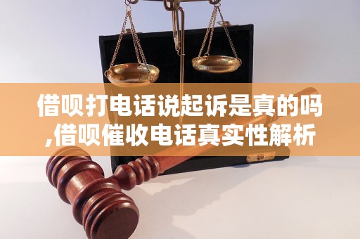 借呗打电话说起诉是真的吗,借呗催收电话真实性解析