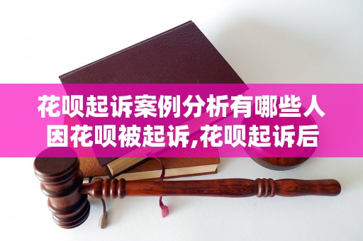 花呗起诉案例分析有哪些人因花呗被起诉,花呗起诉后会发生什么