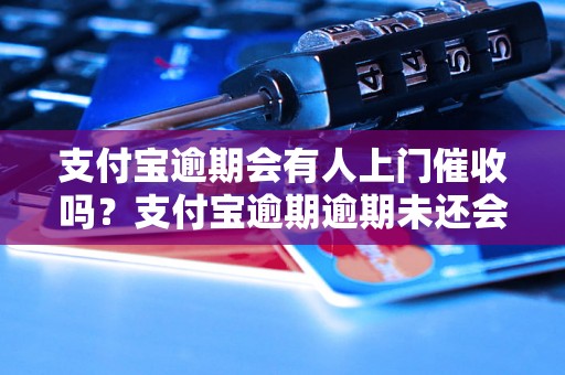 支付宝逾期会有人上门催收吗？支付宝逾期逾期未还会有什么后果？