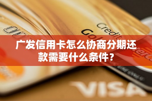 广发信用卡怎么协商分期还款需要什么条件？