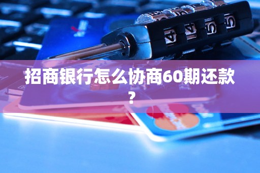 招商银行怎么协商60期还款？