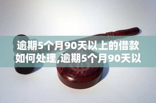 逾期5个月90天以上的借款如何处理,逾期5个月90天以上的后果及解决办法