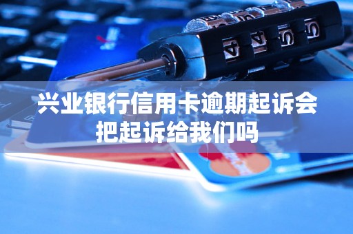 兴业银行信用卡逾期起诉会把起诉给我们吗