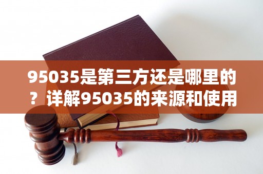 95035是第三方还是哪里的？详解95035的来源和使用方法