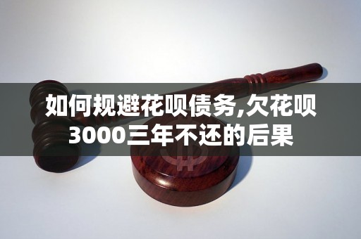 如何规避花呗债务,欠花呗3000三年不还的后果