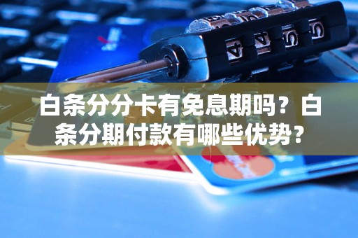 白条分分卡有免息期吗？白条分期付款有哪些优势？