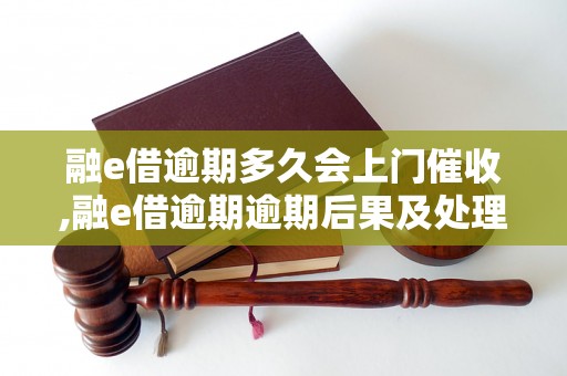 融e借逾期多久会上门催收,融e借逾期逾期后果及处理方式