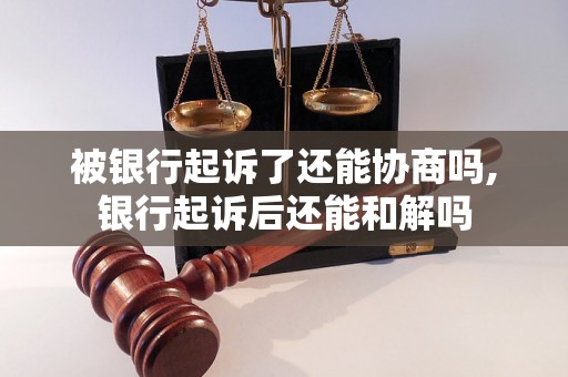 被银行起诉了还能协商吗,银行起诉后还能和解吗