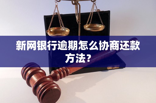 新网银行逾期怎么协商还款方法？