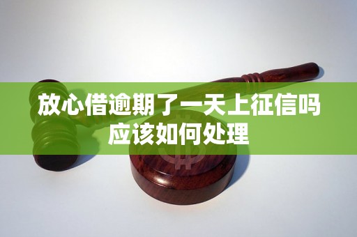 放心借逾期了一天上征信吗应该如何处理