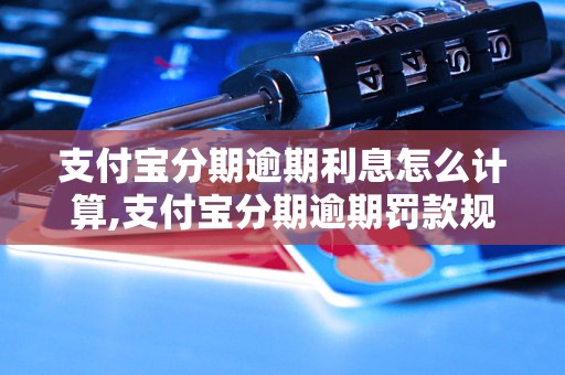 支付宝分期逾期利息怎么计算,支付宝分期逾期罚款规定