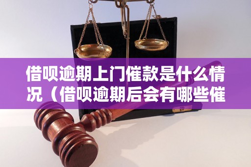 借呗逾期上门催款是什么情况（借呗逾期后会有哪些催收方式）