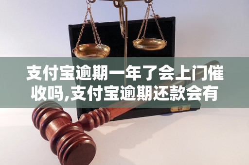 支付宝逾期一年了会上门催收吗,支付宝逾期还款会有什么后果