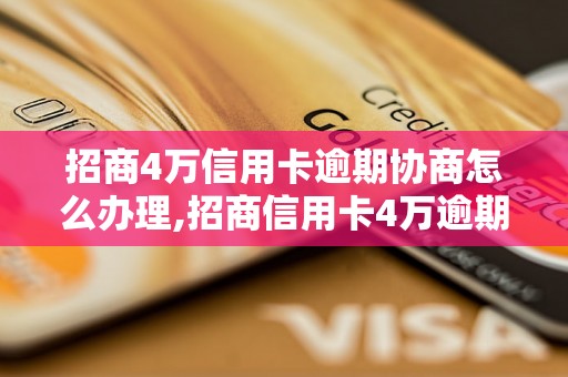 招商4万信用卡逾期协商怎么办理,招商信用卡4万逾期还款协商攻略