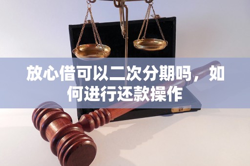 放心借可以二次分期吗，如何进行还款操作