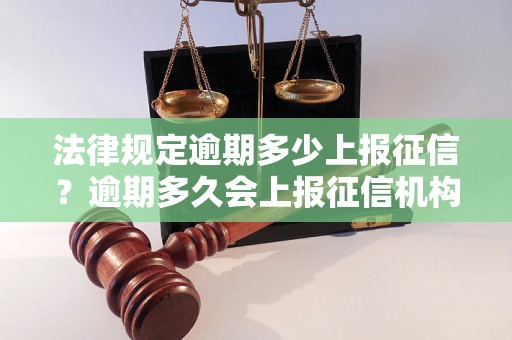 法律规定逾期多少上报征信？逾期多久会上报征信机构？