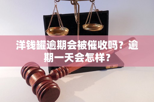 洋钱罐逾期会被催收吗？逾期一天会怎样？