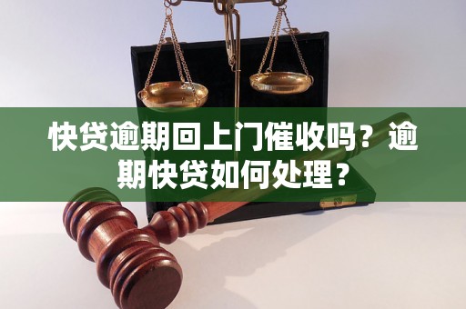 快贷逾期回上门催收吗？逾期快贷如何处理？