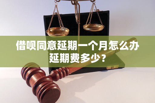 借呗同意延期一个月怎么办延期费多少？