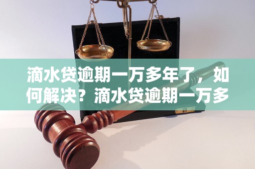 滴水贷逾期一万多年了，如何解决？滴水贷逾期一万多年了，会有什么后果？