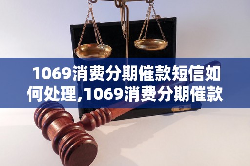 1069消费分期催款短信如何处理,1069消费分期催款短信内容分析