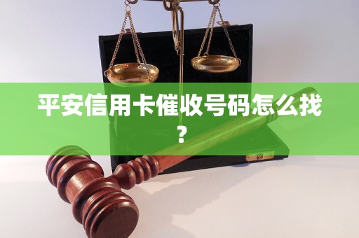 平安信用卡催收号码怎么找？