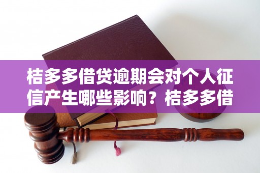 桔多多借贷逾期会对个人征信产生哪些影响？桔多多借贷逾期如何处理？