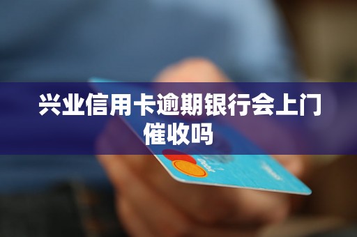 兴业信用卡逾期银行会上门催收吗