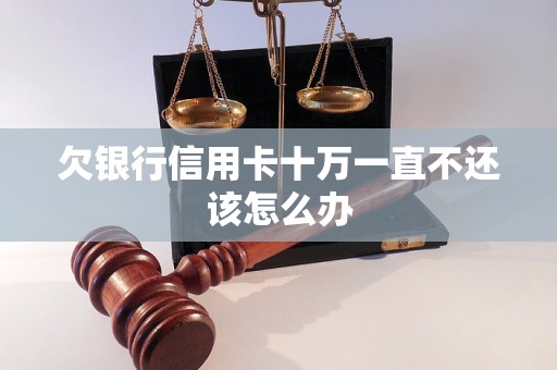 欠银行信用卡十万一直不还该怎么办