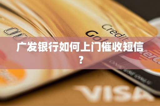 广发银行如何上门催收短信？