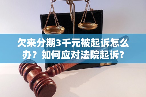 欠来分期3千元被起诉怎么办？如何应对法院起诉？