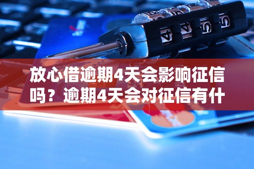 放心借逾期4天会影响征信吗？逾期4天会对征信有什么影响？