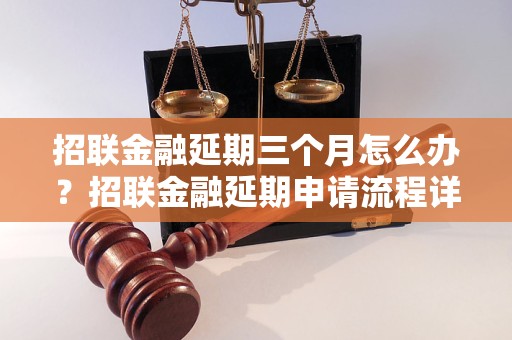 招联金融延期三个月怎么办？招联金融延期申请流程详解