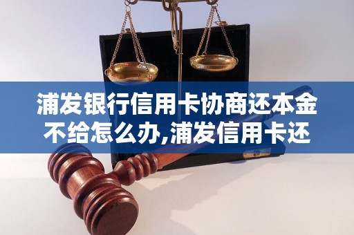 浦发银行信用卡协商还本金不给怎么办,浦发信用卡还款纠纷解决方法