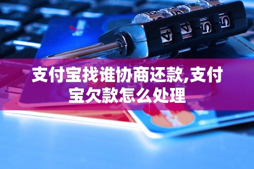 支付宝找谁协商还款,支付宝欠款怎么处理