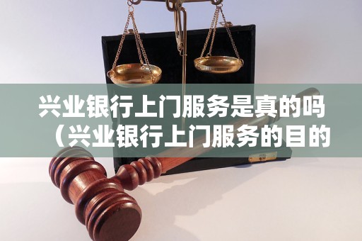 兴业银行上门服务是真的吗（兴业银行上门服务的目的和流程）