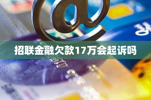 招联金融欠款17万会起诉吗