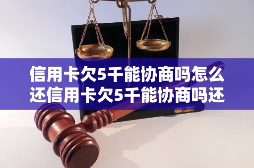 信用卡欠5千能协商吗怎么还信用卡欠5千能协商吗还款攻略