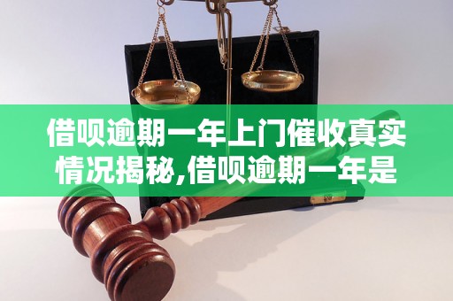 借呗逾期一年上门催收真实情况揭秘,借呗逾期一年是否会上门催收