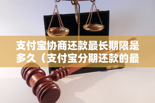 支付宝协商还款最长期限是多久（支付宝分期还款的最长时间）