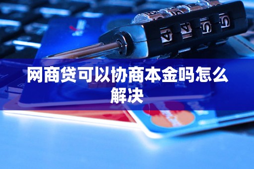 网商贷可以协商本金吗怎么解决