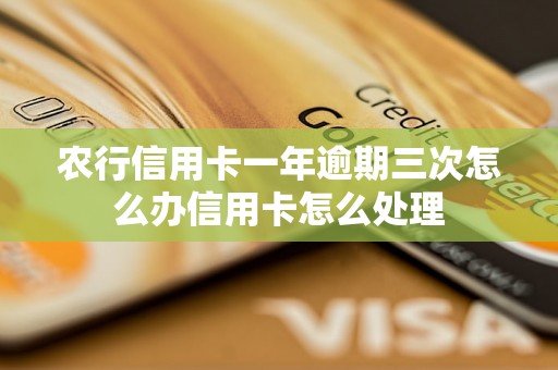 农行信用卡一年逾期三次怎么办信用卡怎么处理