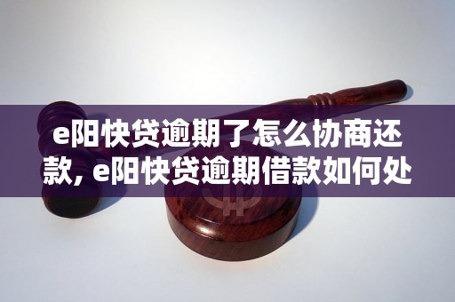 e阳快贷逾期了怎么协商还款, e阳快贷逾期借款如何处理