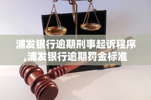 浦发银行逾期刑事起诉程序,浦发银行逾期罚金标准