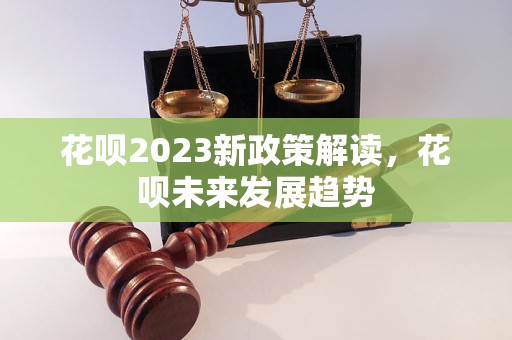 花呗2023新政策解读，花呗未来发展趋势