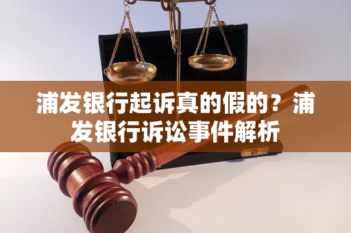 浦发银行起诉真的假的？浦发银行诉讼事件解析